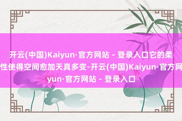 开云(中国)Kaiyun·官方网站 - 登录入口它的柔嫩性和可移动性使得空间愈加天真多变-开云(中国)Kaiyun·官方网站 - 登录入口