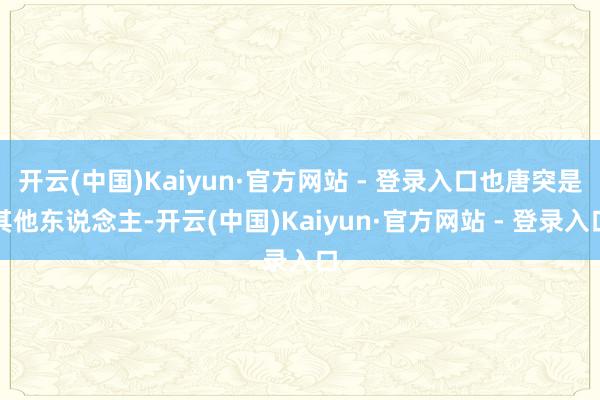 开云(中国)Kaiyun·官方网站 - 登录入口也唐突是其他东说念主-开云(中国)Kaiyun·官方网站 - 登录入口
