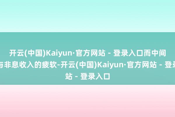 开云(中国)Kaiyun·官方网站 - 登录入口而中间业务与非息收入的疲软-开云(中国)Kaiyun·官方网站 - 登录入口
