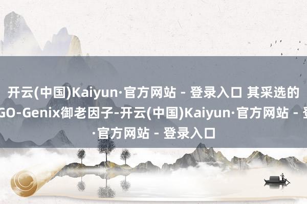 开云(中国)Kaiyun·官方网站 - 登录入口 其采选的立异ERGO-Genix御老因子-开云(中国)Kaiyun·官方网站 - 登录入口