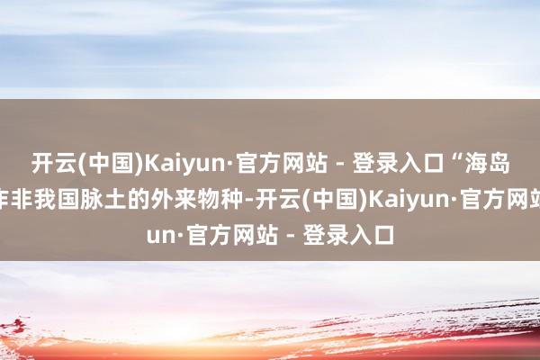 开云(中国)Kaiyun·官方网站 - 登录入口“海岛竹叶青”算作非我国脉土的外来物种-开云(中国)Kaiyun·官方网站 - 登录入口