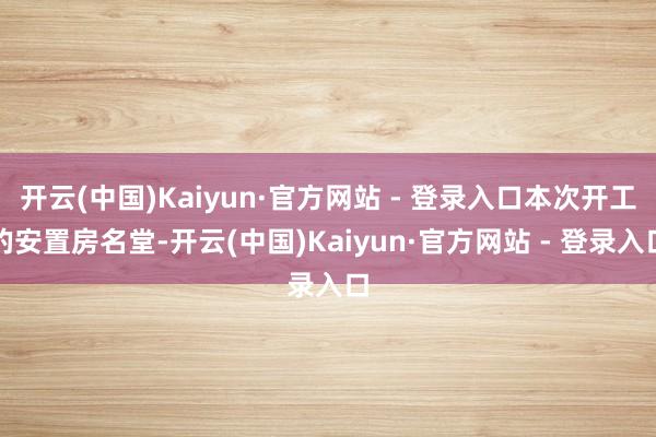 开云(中国)Kaiyun·官方网站 - 登录入口本次开工的安置房名堂-开云(中国)Kaiyun·官方网站 - 登录入口