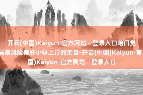 开云(中国)Kaiyun·官方网站 - 登录入口咱们觉得在2026年住户具备风险偏好小幅上行的条目-开云(中国)Kaiyun·官方网站 - 登录入口