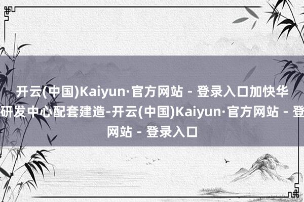 开云(中国)Kaiyun·官方网站 - 登录入口加快华为广州研发中心配套建造-开云(中国)Kaiyun·官方网站 - 登录入口