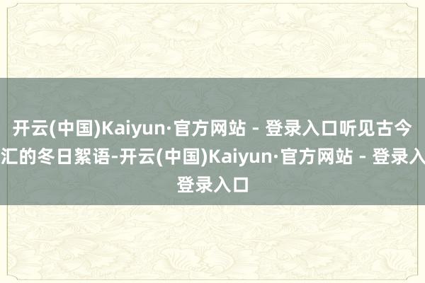 开云(中国)Kaiyun·官方网站 - 登录入口听见古今交汇的冬日絮语-开云(中国)Kaiyun·官方网站 - 登录入口