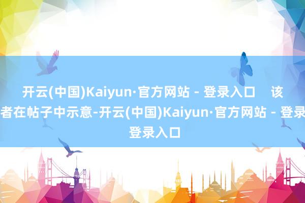 开云(中国)Kaiyun·官方网站 - 登录入口    该虚耗者在帖子中示意-开云(中国)Kaiyun·官方网站 - 登录入口